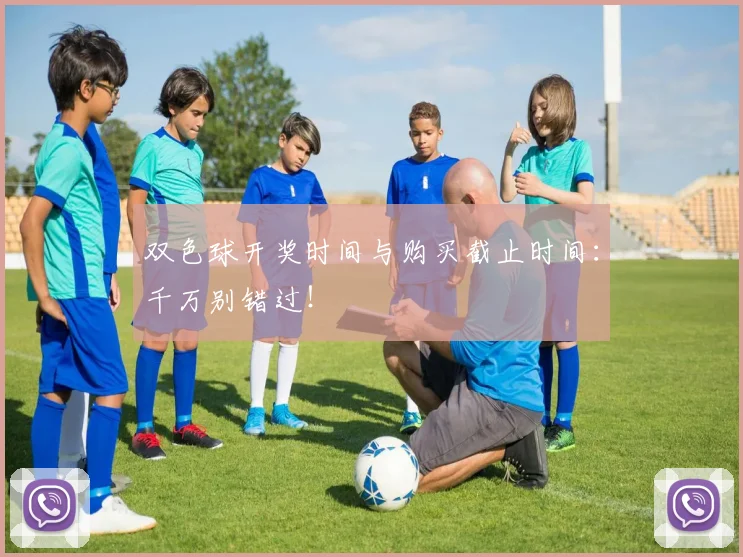双色球开奖时间与购买截止时间：千万别错过！