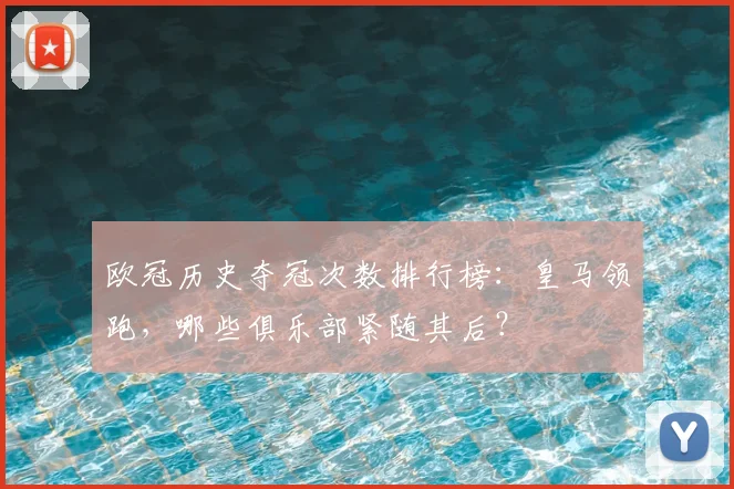 欧冠历史夺冠次数排行榜：皇马领跑，哪些俱乐部紧随其后？