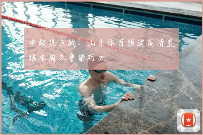 中超焦点战！山东体育频道高清直播本周末鲁能对决