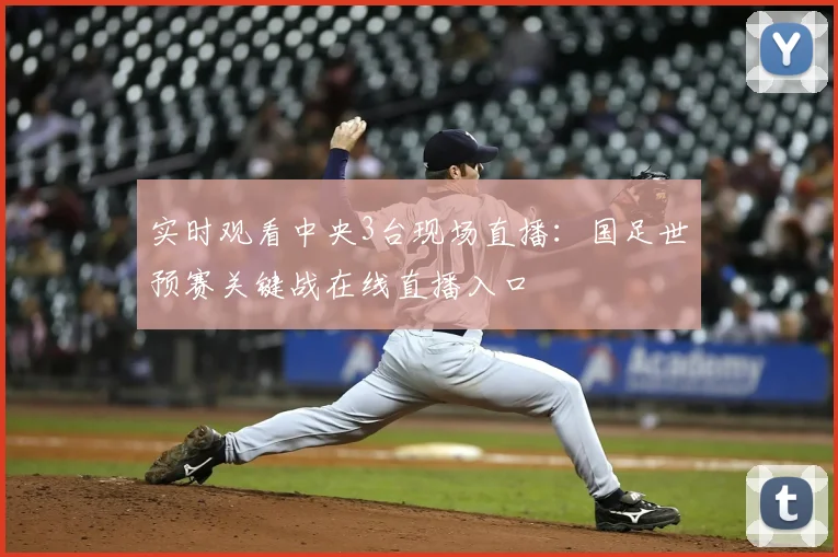实时观看中央3台现场直播：国足世预赛关键战在线直播入口