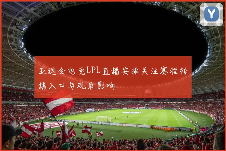 亚运会电竞LPL直播安排关注赛程转播入口与观看影响