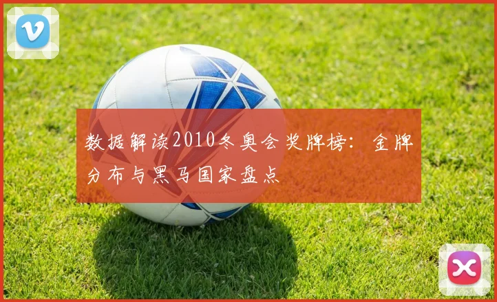 数据解读2010冬奥会奖牌榜：金牌分布与黑马国家盘点