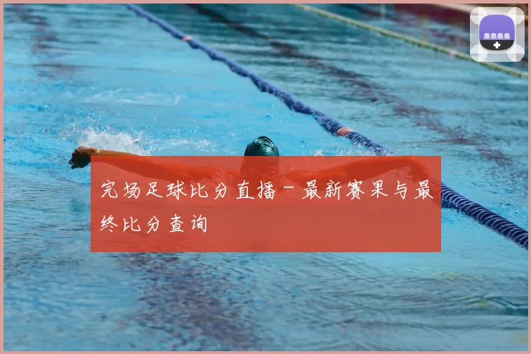 完场足球比分直播 - 最新赛果与最终比分查询