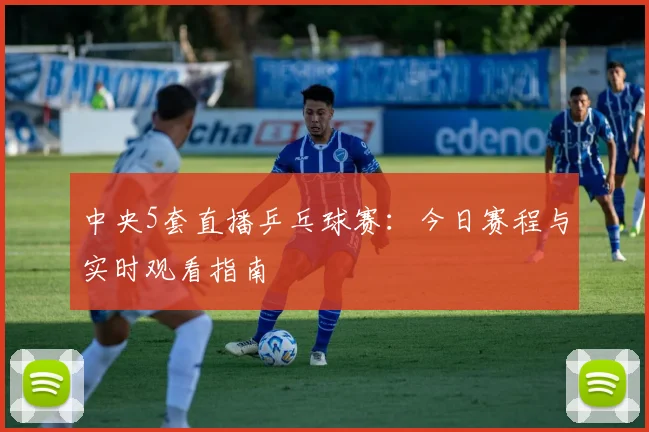 中央5套直播乒乓球赛：今日赛程与实时观看指南