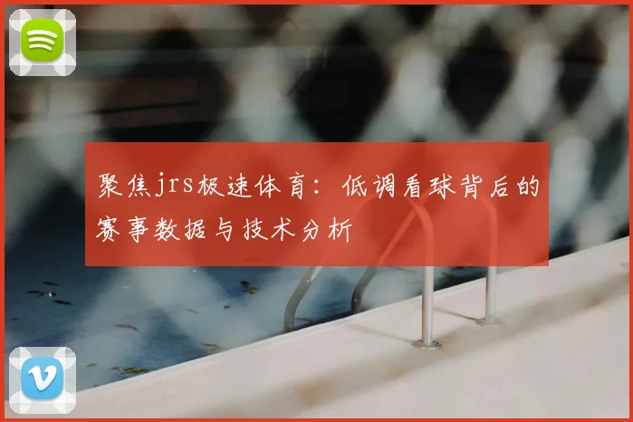 聚焦jrs极速体育：低调看球背后的赛事数据与技术分析