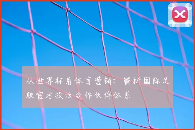 从世界杯看体育营销：解析国际足联官方投注合作伙伴体系