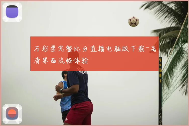 万彩票完整比分直播电脑版下载-高清界面流畅体验