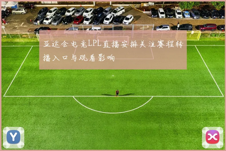 亚运会电竞LPL直播安排关注赛程转播入口与观看影响