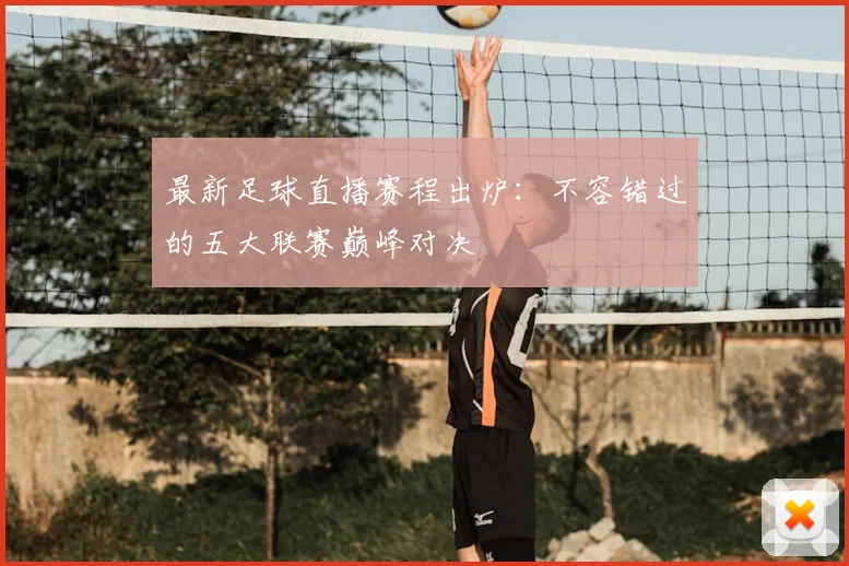 最新足球直播赛程出炉：不容错过的五大联赛巅峰对决