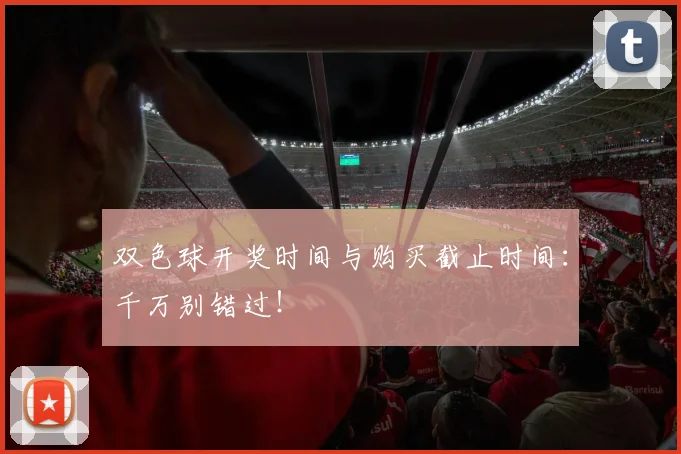 双色球开奖时间与购买截止时间：千万别错过！