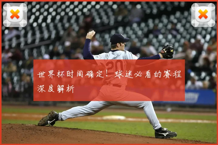 世界杯时间确定！球迷必看的赛程深度解析