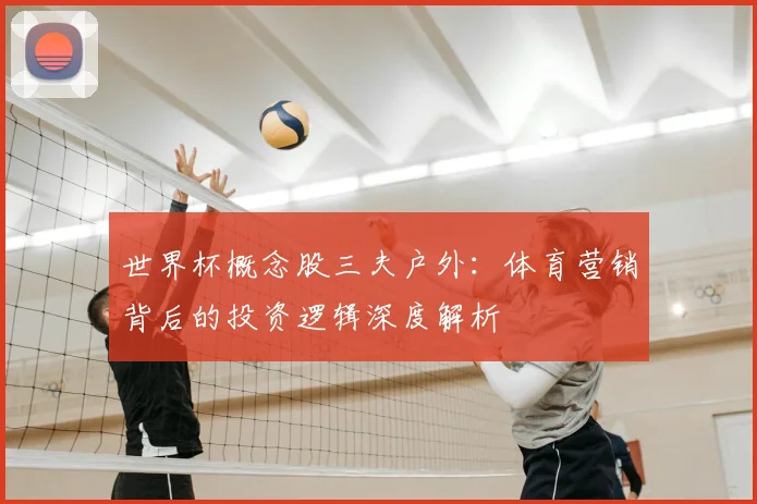 世界杯概念股三夫户外：体育营销背后的投资逻辑深度解析