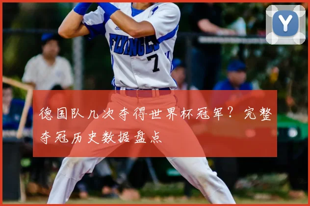 德国队几次夺得世界杯冠军？完整夺冠历史数据盘点