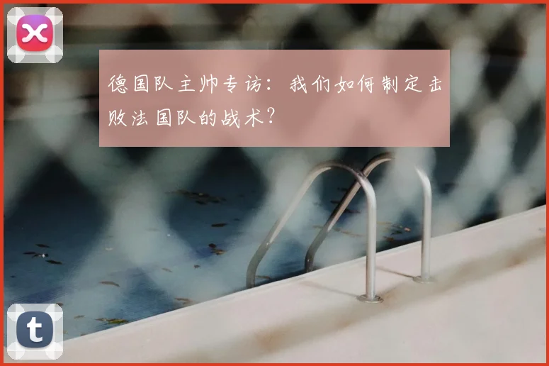 德国队主帅专访：我们如何制定击败法国队的战术？