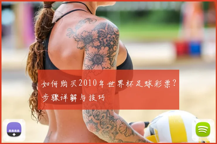 如何购买2010年世界杯足球彩票?步骤详解与技巧