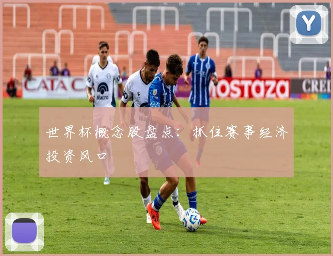 世界杯概念股盘点：抓住赛事经济投资风口
