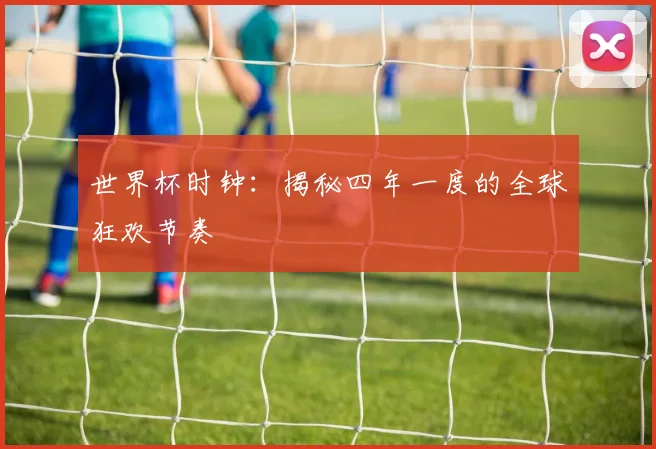 世界杯时钟：揭秘四年一度的全球狂欢节奏
