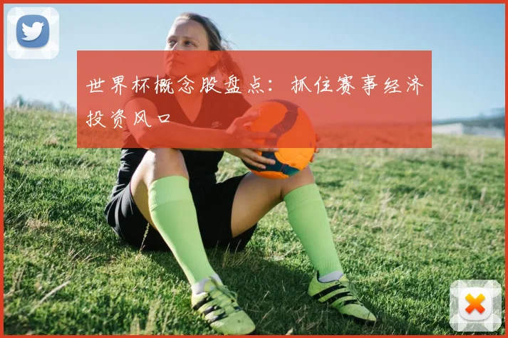世界杯概念股盘点：抓住赛事经济投资风口