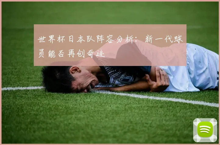 世界杯日本队阵容分析：新一代球员能否再创奇迹