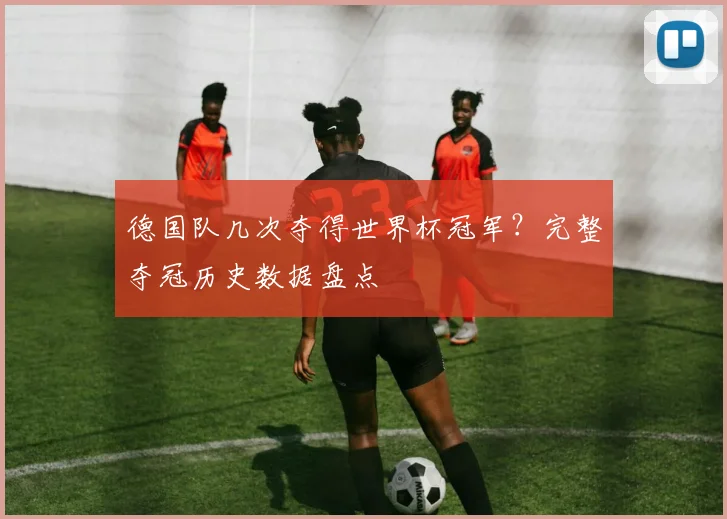 德国队几次夺得世界杯冠军？完整夺冠历史数据盘点