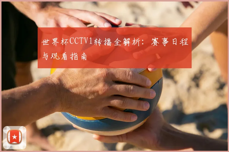 世界杯CCTV1转播全解析:赛事日程与观看指南
