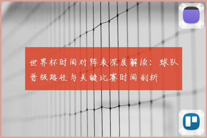 世界杯时间对阵表深度解读：球队晋级路径与关键比赛时间剖析