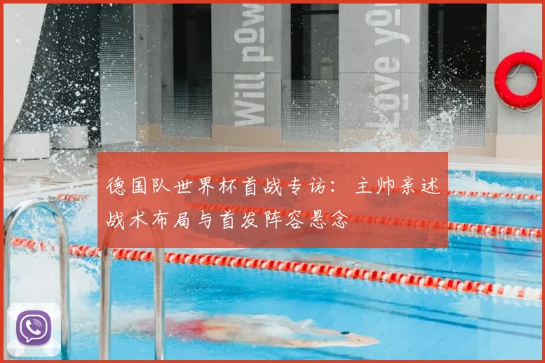 德国队世界杯首战专访：主帅亲述战术布局与首发阵容悬念