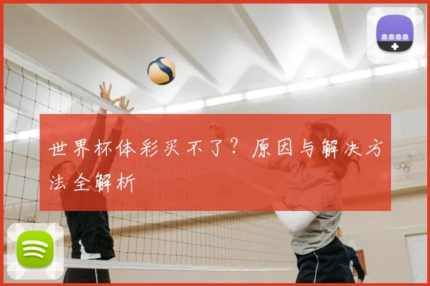 世界杯体彩买不了?原因与解决方法全解析