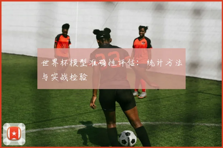 世界杯模型准确性评估：统计方法与实战检验
