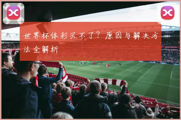 世界杯体彩买不了?原因与解决方法全解析