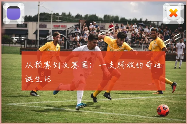 从预赛到决赛圈：一支弱旅的奇迹诞生记