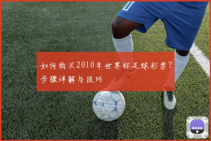 如何购买2010年世界杯足球彩票?步骤详解与技巧